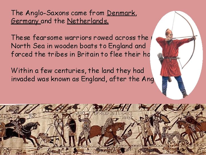 The Anglo-Saxons came from Denmark, Germany and the Netherlands. These fearsome warriors rowed across