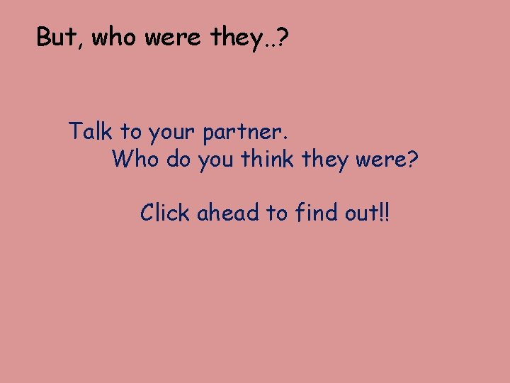 But, who were they. . ? Talk to your partner. Who do you think