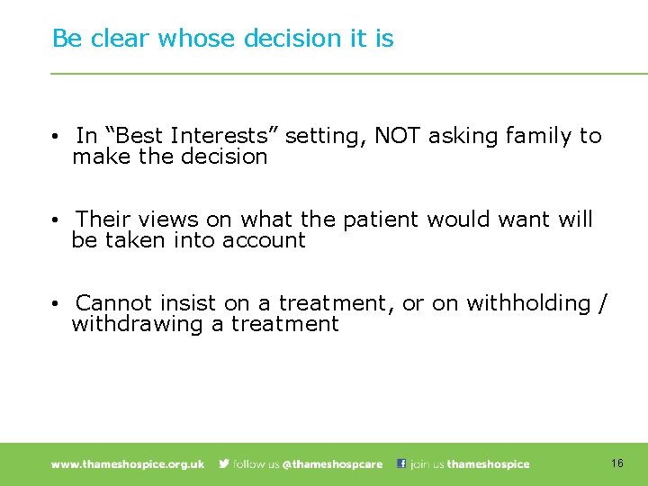 Be clear whose decision it is • In “Best Interests” setting, NOT asking family