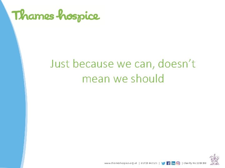 Just because we can, doesn’t mean we should www. thameshospice. org. uk | 01753