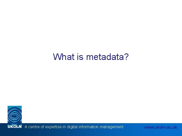 What is metadata? A centre of expertise in digital information management www. ukoln. ac.