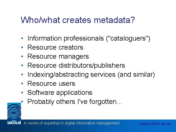 Who/what creates metadata? • • Information professionals ("cataloguers") Resource creators Resource managers Resource distributors/publishers