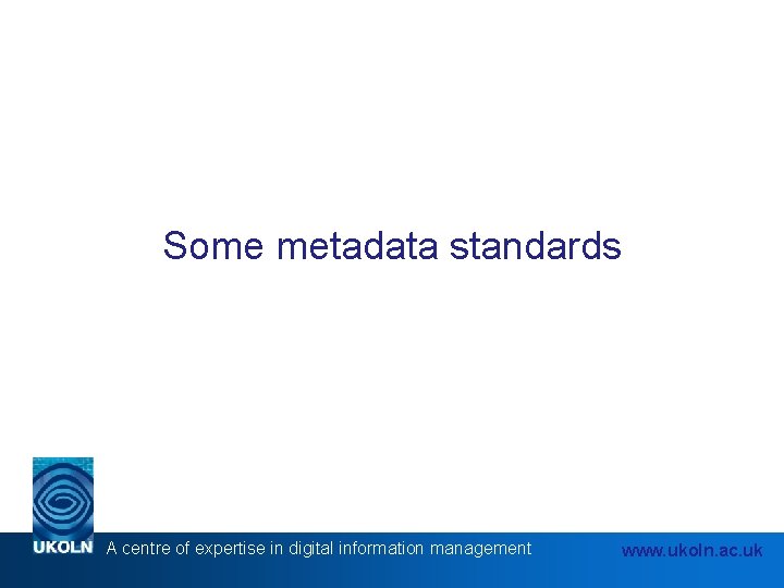 Some metadata standards A centre of expertise in digital information management www. ukoln. ac.