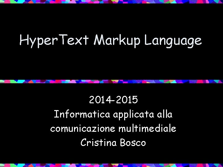 Hyper. Text Markup Language 2014 -2015 Informatica applicata alla comunicazione multimediale Cristina Bosco 