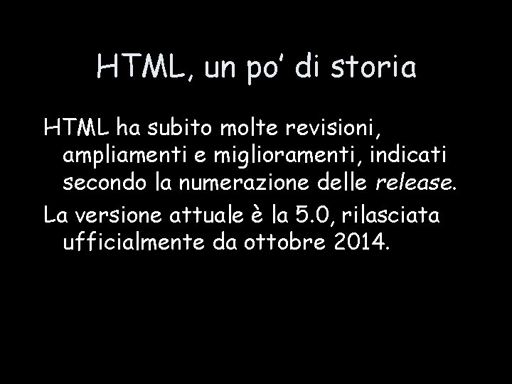 HTML, un po’ di storia HTML ha subito molte revisioni, ampliamenti e miglioramenti, indicati