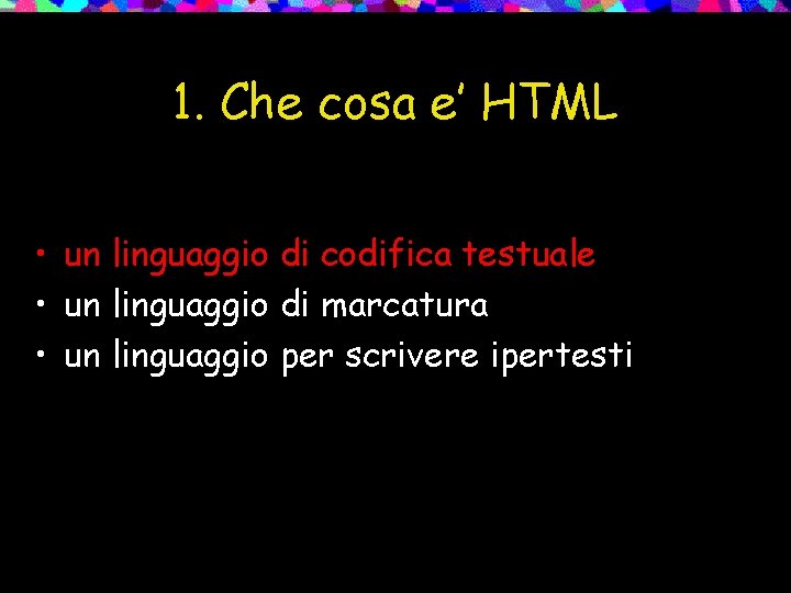 1. Che cosa e’ HTML • un linguaggio di codifica testuale • un linguaggio