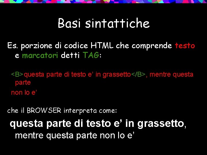 Basi sintattiche Es. porzione di codice HTML che comprende testo e marcatori detti TAG: