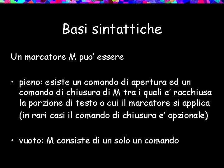 Basi sintattiche Un marcatore M puo’ essere • pieno: esiste un comando di apertura