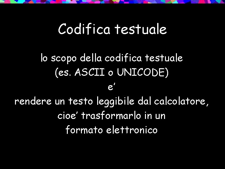 Codifica testuale lo scopo della codifica testuale (es. ASCII o UNICODE) e’ rendere un