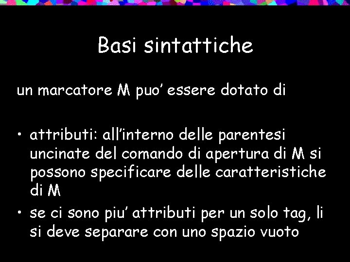 Basi sintattiche un marcatore M puo’ essere dotato di • attributi: all’interno delle parentesi