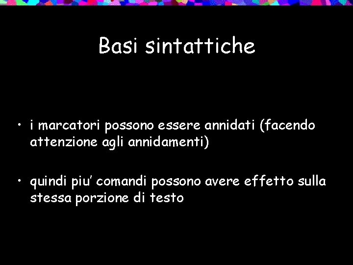 Basi sintattiche • i marcatori possono essere annidati (facendo attenzione agli annidamenti) • quindi