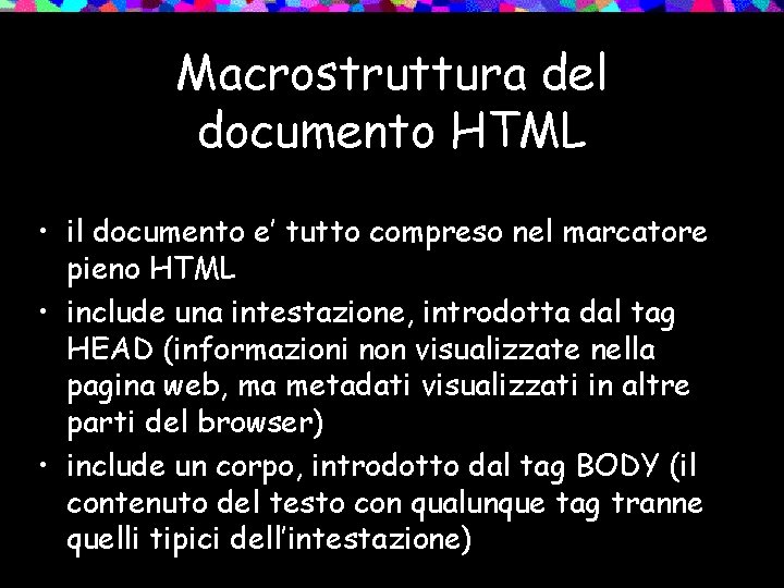 Macrostruttura del documento HTML • il documento e’ tutto compreso nel marcatore pieno HTML