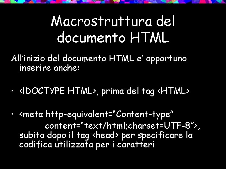 Macrostruttura del documento HTML All’inizio del documento HTML e’ opportuno inserire anche: • <!DOCTYPE