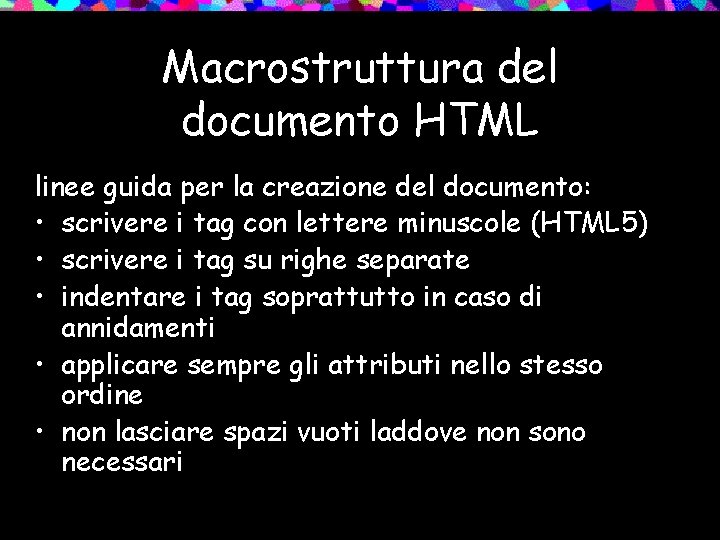 Macrostruttura del documento HTML linee guida per la creazione del documento: • scrivere i