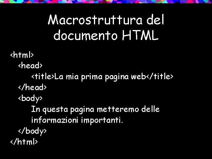 Macrostruttura del documento HTML <html> <head> <title>La mia prima pagina web</title> </head> <body> In