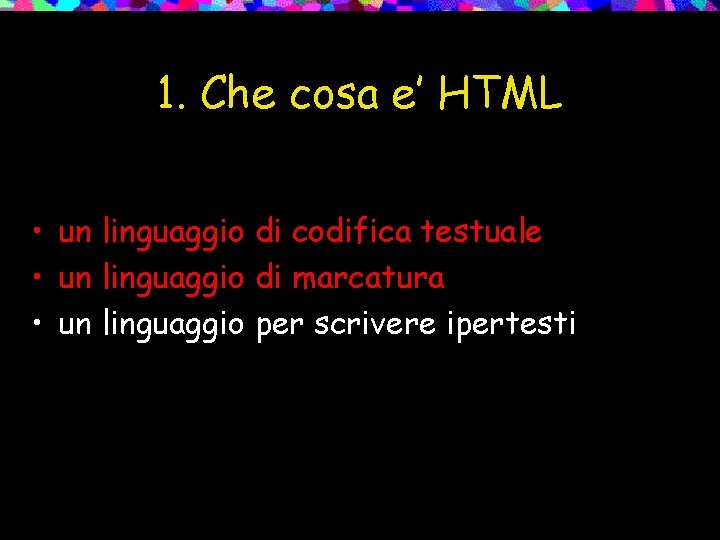 1. Che cosa e’ HTML • un linguaggio di codifica testuale • un linguaggio
