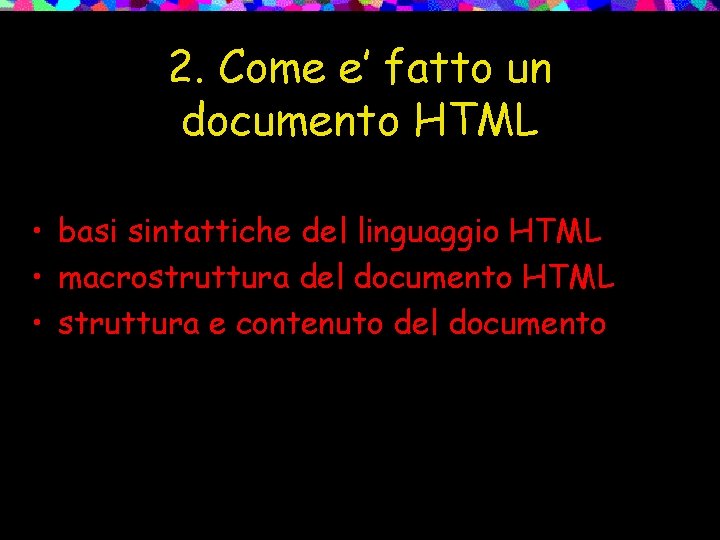 2. Come e’ fatto un documento HTML • basi sintattiche del linguaggio HTML •