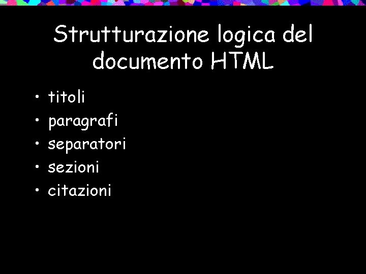 Strutturazione logica del documento HTML • • • titoli paragrafi separatori sezioni citazioni 