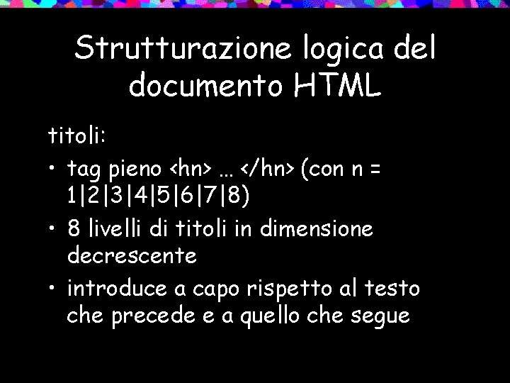 Strutturazione logica del documento HTML titoli: • tag pieno <hn> … </hn> (con n