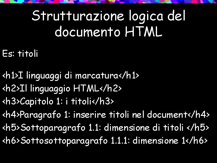 Strutturazione logica del documento HTML Es: titoli <h 1>I linguaggi di marcatura</h 1> <h