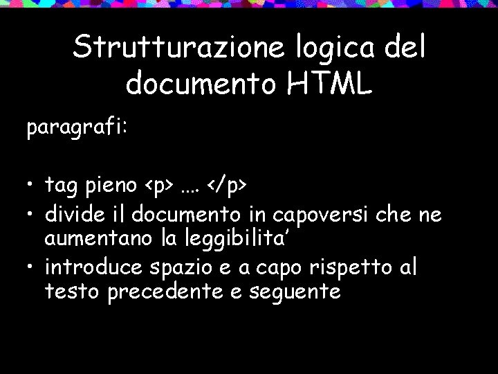 Strutturazione logica del documento HTML paragrafi: • tag pieno <p> …. </p> • divide