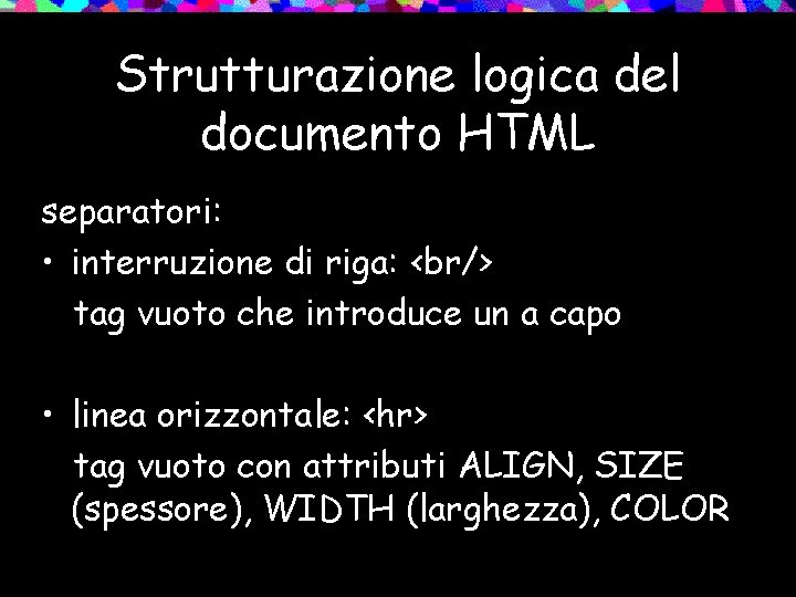 Strutturazione logica del documento HTML separatori: • interruzione di riga: <br/> tag vuoto che