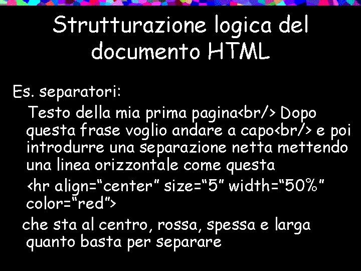 Strutturazione logica del documento HTML Es. separatori: Testo della mia prima pagina<br/> Dopo questa