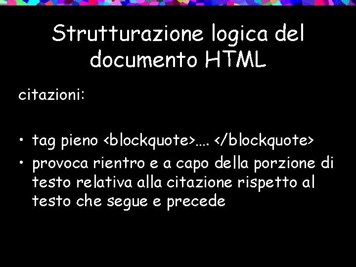 Strutturazione logica del documento HTML citazioni: • tag pieno <blockquote>…. </blockquote> • provoca rientro