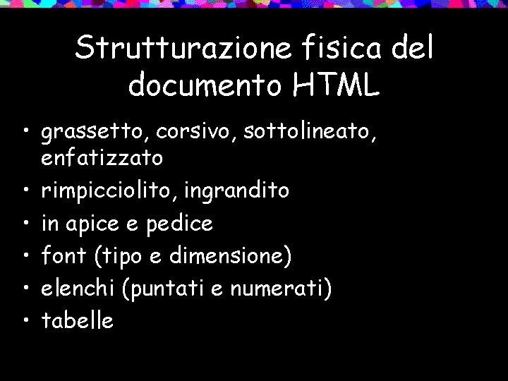 Strutturazione fisica del documento HTML • grassetto, corsivo, sottolineato, enfatizzato • rimpicciolito, ingrandito •