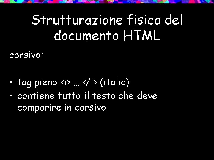 Strutturazione fisica del documento HTML corsivo: • tag pieno <i> … </i> (italic) •