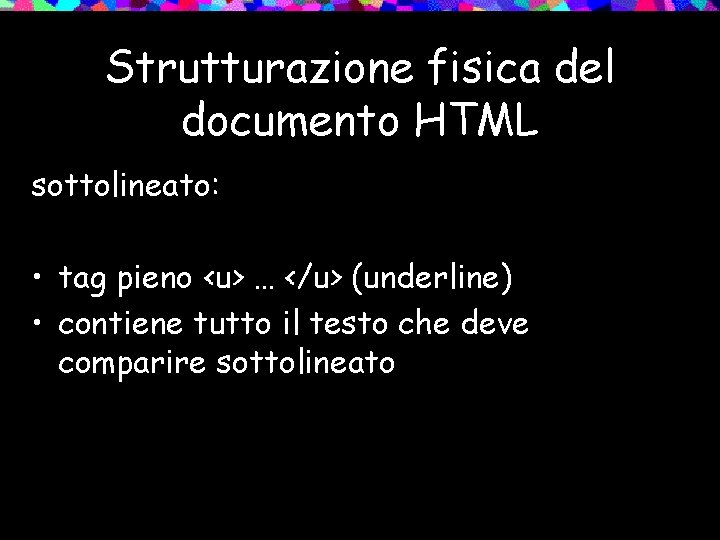 Strutturazione fisica del documento HTML sottolineato: • tag pieno <u> … </u> (underline) •