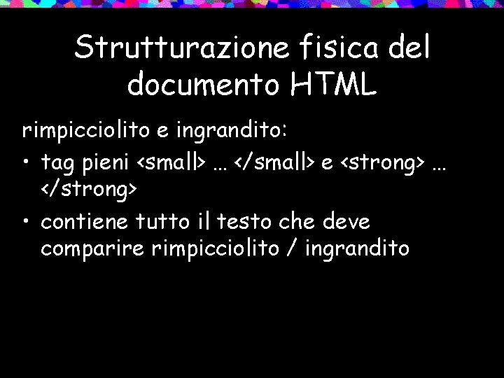 Strutturazione fisica del documento HTML rimpicciolito e ingrandito: • tag pieni <small> … </small>