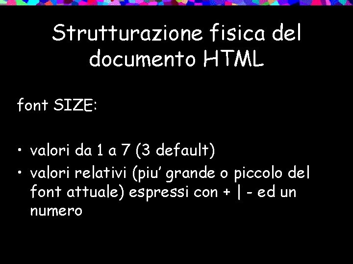 Strutturazione fisica del documento HTML font SIZE: • valori da 1 a 7 (3