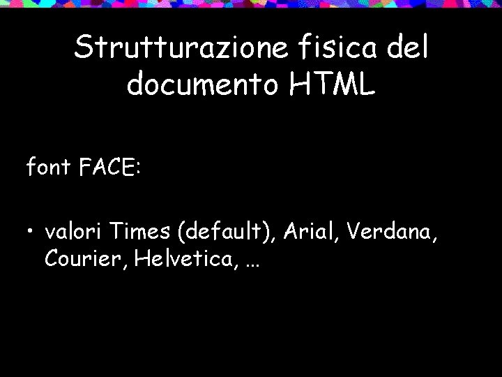 Strutturazione fisica del documento HTML font FACE: • valori Times (default), Arial, Verdana, Courier,