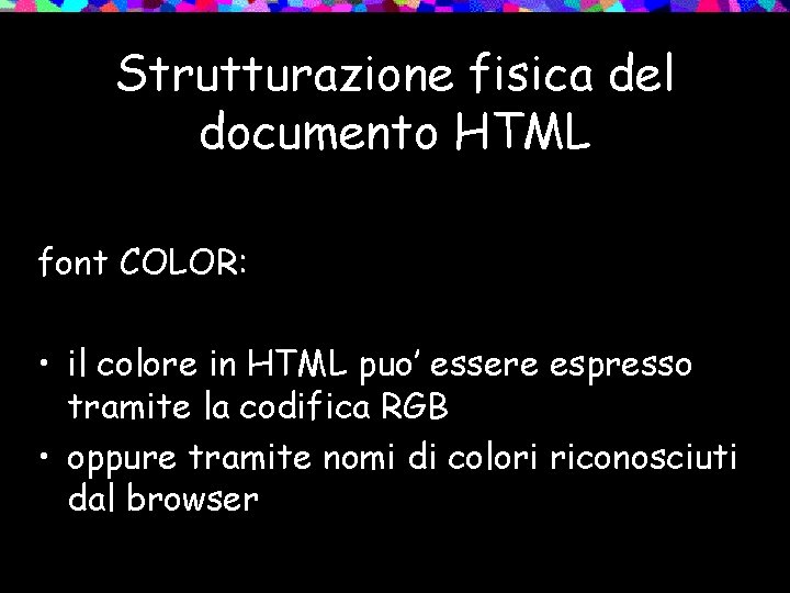 Strutturazione fisica del documento HTML font COLOR: • il colore in HTML puo’ essere