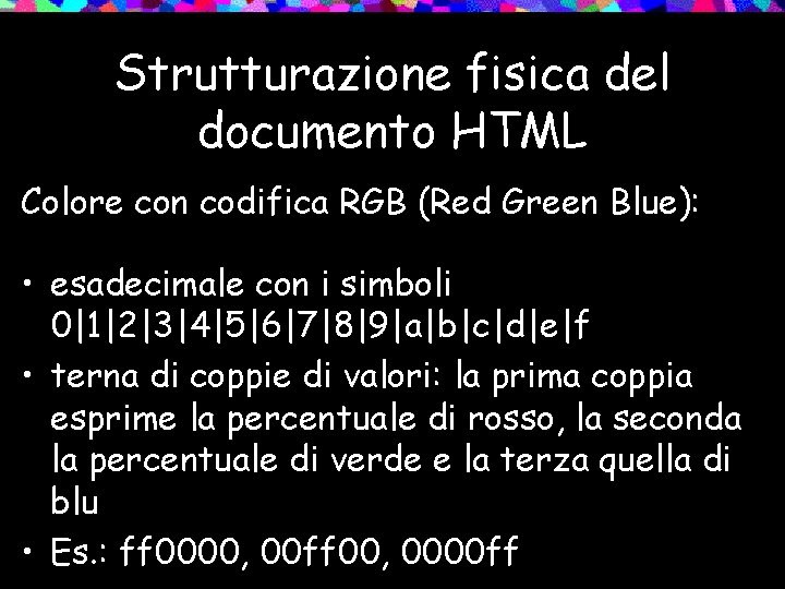 Strutturazione fisica del documento HTML Colore con codifica RGB (Red Green Blue): • esadecimale