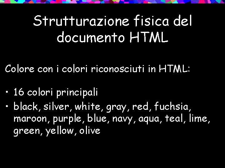 Strutturazione fisica del documento HTML Colore con i colori riconosciuti in HTML: • 16