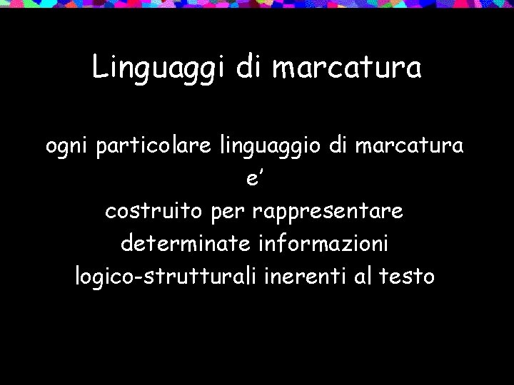 Linguaggi di marcatura ogni particolare linguaggio di marcatura e’ costruito per rappresentare determinate informazioni