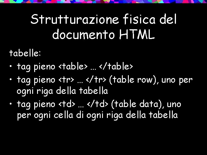 Strutturazione fisica del documento HTML tabelle: • tag pieno <table> … </table> • tag