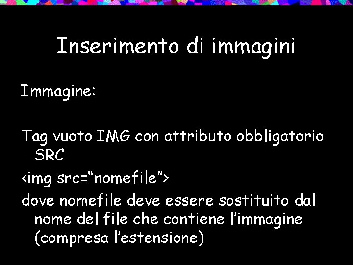 Inserimento di immagini Immagine: Tag vuoto IMG con attributo obbligatorio SRC <img src=“nomefile”> dove