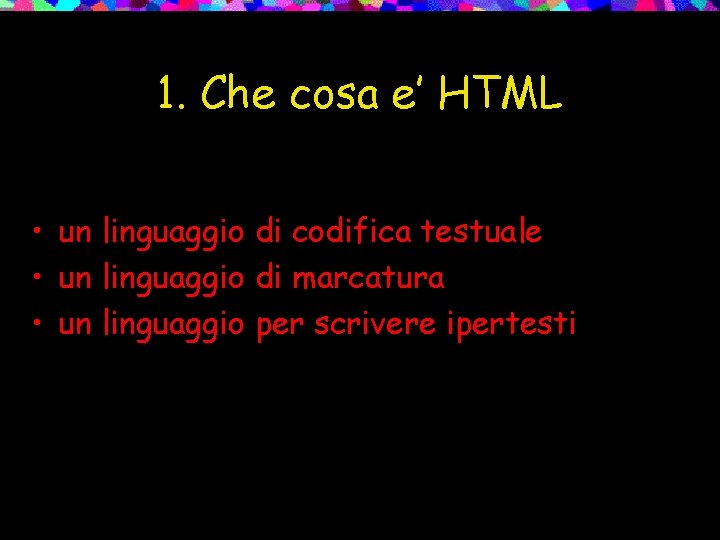 1. Che cosa e’ HTML • un linguaggio di codifica testuale • un linguaggio