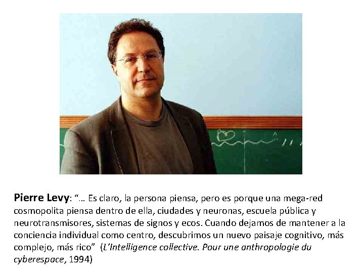 Pierre Levy: “… Es claro, la persona piensa, pero es porque una mega-red cosmopolita