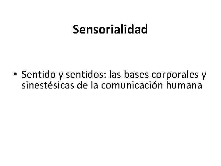 Sensorialidad • Sentido y sentidos: las bases corporales y sinestésicas de la comunicación humana