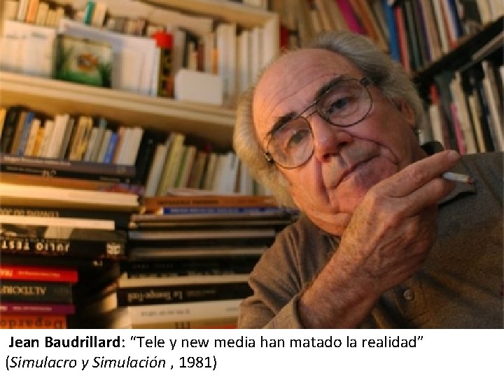Jean Baudrillard: “Tele y new media han matado la realidad” (Simulacro y Simulación ,