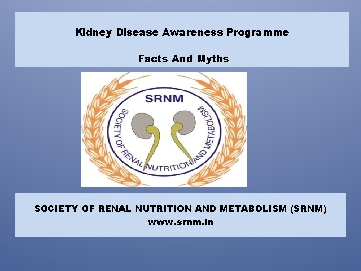 Kidney Disease Awareness Programme Facts And Myths SOCIETY OF RENAL NUTRITION AND METABOLISM (SRNM)