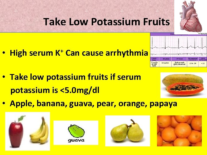 Take Low Potassium Fruits • High serum K+ Can cause arrhythmia • Take low