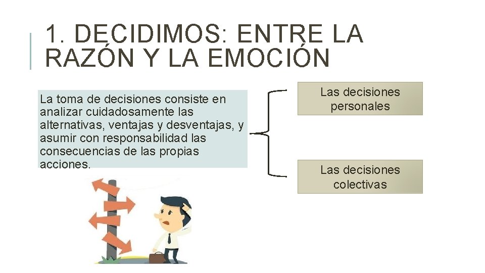 1. DECIDIMOS: ENTRE LA RAZÓN Y LA EMOCIÓN La toma de decisiones consiste en