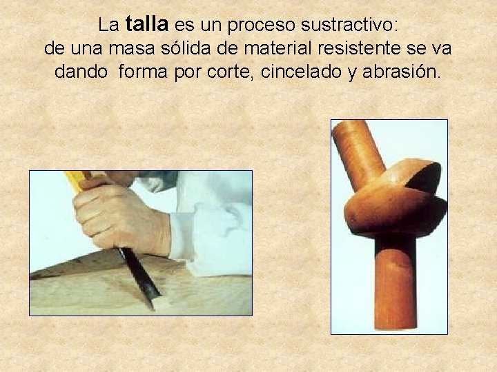 La talla es un proceso sustractivo: de una masa sólida de material resistente se