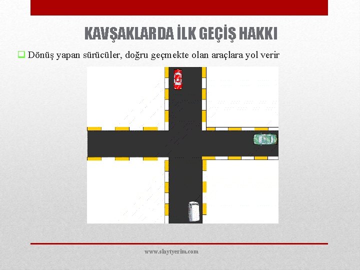 KAVŞAKLARDA İLK GEÇİŞ HAKKI q Dönüş yapan sürücüler, doğru geçmekte olan araçlara yol verir