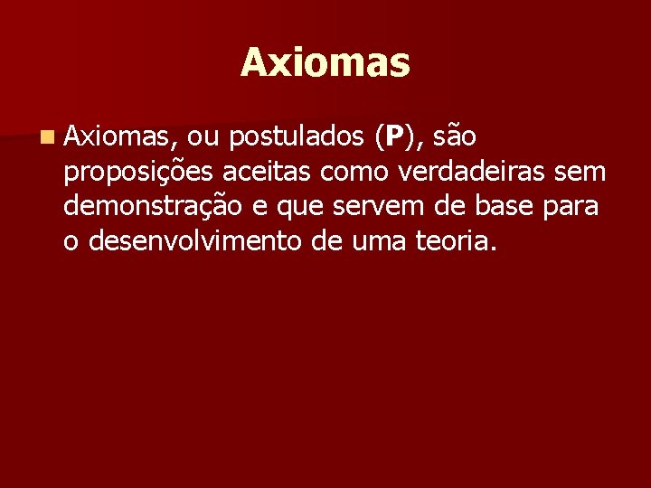 Axiomas n Axiomas, ou postulados (P), são proposições aceitas como verdadeiras sem demonstração e Axiomas n Axiomas, ou postulados (P), são proposições aceitas como verdadeiras sem demonstração e